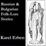 Russian and Bulgarian Folk-Lore Stories translated from Karel Erbens One Hundred Popular Slavonic Folk-Lore Stories, with Notes, Essays, etc., Karel Erben