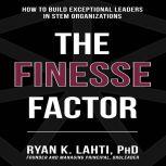 The Finesse Factor How to Build Exceptional Leaders in STEM Organizations, Ryan Lahti