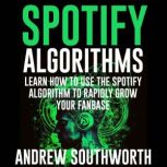 Spotify Algorithms: Learn How To Use The Spotify Algorithm To Rapidly Grow Your Fanbase, Andrew Southworth