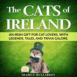 The Cats of Ireland An Irish Gift for Cat Lovers, with Legends, Tales, and Trivia Galore, Seamus Mullarkey