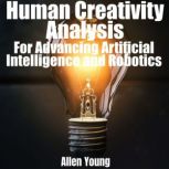 Human Creativity Analysis For Advancing Artificial Intelligence and Robotics, Allen Young