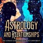 Astrology and Relationships: The Ultimate Guide to Zodiac Signs Compatibility, Mari Silva