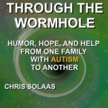 Through the Wormhole Humor, Hope, and Help From One Family with Autism to Another, Chris Solaas