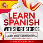 Learn Spanish with Short Stories Over 100 Dialogues & Daily Used Phrases to Learn Spanish in no Time. Language Learning Lessons for Beginners to Improve Your Vocabulary & Speak Spanish Like a Native!, Language Mastery