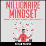Millionaire Mindset Simple Habits & Ideas to Manifest An Abundance of Money, Wealth & Success, Armani Murphy