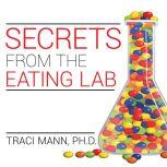Secrets from the Eating Lab The Science of Weight Loss, the Myth of Willpower, and Why You Should Never Diet Again, Ph. D Mann