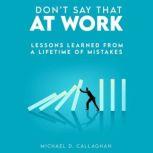 Don't Say That at Work Lessons Learned from a Lifetime of Mistakes