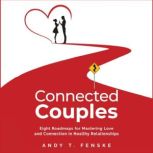 Connected Couples Eight Roadmaps for Mastering Love and Connection in Healthy Relationships, Andy T. Fenske