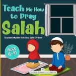 Teach Me How to Pray Salah Teaching Muslim Kids the Salat Prayer, The Sincere Seeker Collection