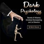 Dark Psychology Secrets of Influence, Emotional Brainwashing, and Lie Detection, Valerie Glossner