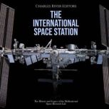 The International Space Station: The History and Legacy of the Multinational Space Research Lab, Charles River Editors