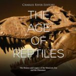 The Age of Reptiles: The History and Legacy of the Mesozoic Era and the Dinosaurs, Charles River Editors