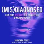 (Mis)Diagnosed How Bias Distorts Our Perception of Mental Health, Jonathan Foiles