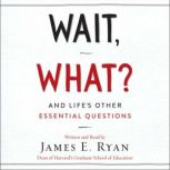 Wait, What? And Life's Other Essential Questions, James E. Ryan