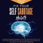 Fix Your Self-Sabotage Habits A Self-Help, no Bullshit Approach to how your Sabotaging Habits hold you back, Refrain your Subconscious, end Self-Sabotage, Build Confidence and turn Yourself into a Self-Mastery Powerhouse, Gregory Lyons