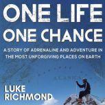 One Life One Chance A story of adrenalin and adventure in the most unforgiving places on earth., Luke Richmond