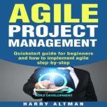 Agile Project Management Quick-Start Guide For Beginners And How To Implement Agile Step-By-Step (agile development, agile methodology)