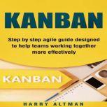 Kanban Step-By-Step Agile Guide Designed To Help Teams Working Together More Effectively (agile project management, kanban in action, kanban board)