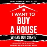 I Want To Buy A House - Where Do I Start? Navigating The New Normal, William Walls
