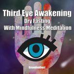 Third Eye Awakening Dry Fasting With Mindfulness Meditation: Beginner Guide Open 3rd Eye Chakra Pineal Gland Activation, Greenleatherr