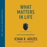 What Matters in Life Lessons I Learned from Opening My Heart, Ichak K. Adizes