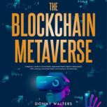 The Blockchain Metaverse A Beginners Guide to Virtual Reality, Augmented Reality, Digital Cryptocurrency, NFTs, Gaming, Virtual Real Estate, and Investing in the Metaverse, Donny Walters