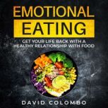 Emotional Eating Get your life back with a healthy relationship with food, David Colombo