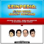 Seinpedia: A Fan Guide About Nothing Exploring The Legacy, Themes And Characters Of The Beloved Sitcom: Seinfeld, Eternia Publishing