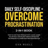 Daily Self-Discipline + Overcome Procrastination 2-in-1 Book Time to Give that Productivity a Kick. Learn Killer Self-Discipline Habits & Effective Techniques to Overcome Procrastination, Eva Ruell