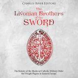 Livonian Brothers of the Sword, The: The History of the Medieval Catholic Military Order that Fought Pagans in Eastern Europe, Charles River Editors