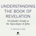 Understanding The Book of Revelation A Catholics Guide to the Apocalypse of John, Bertrand A. Buby