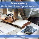 Sales Mastery:  Unlimited Sales Appointments, Eric Lofholm
