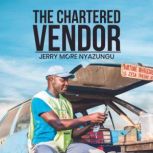 The Chartered Vendor Business and Life Lessons From A Vendor, Jerry More Nyazungu