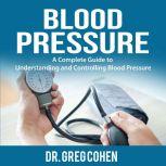 Blood Pressure: A Complete Guide to Understanding and Controlling Blood Pressure
