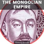 The Mongolian Empire A Mongolian History Book of Warriors and Conquerors