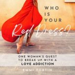 Who Is Your Red Dress? One Woman's Quest to Break Up with a Love Addiction, Emmi Fortin