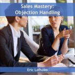 Sales Mastery:  Objection Handling, Eric Lofholm