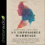 An Impossible Marriage What Our Mixed-Orientation Marriage Has Taught Us About Love and the Gospel, Laurie Krieg