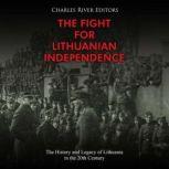 The Fight for Lithuanian Independence: The History and Legacy of Lithuania in the 20th Century, Charles River Editors