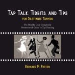 Tap Talk, Tidbits, and Tips for Dilettante Tappers The World's Only Completely Nonessential Guide to Tap Dancing, Bernard M. Patten