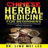 Chinese Herbal Medicine for Beginners Discovering the World of Chinese Herbal Medicine, Dr. Ling Mei Lee