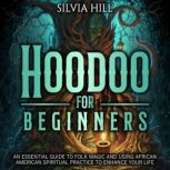 Hoodoo for Beginners: An Essential Guide to Folk Magic and Using African American Spiritual Practice to Enhance Your Life, Silvia Hill