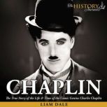 Chaplin The True Story of the Life & Time of the Comic Genius Charlie Chaplin, Liam Dale