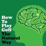 How to Play Golf The Natural Way Using Your Mind And Body For Consistent Ball Striking Better Scores & Game Enjoyment, Napoleon Hill