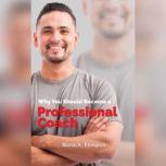Why You Should Become a Professional Coach: And Learn more about a Fast Growing Profession , Martin K. Ettington