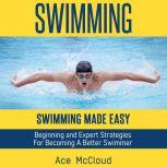 Swimming: Swimming Made Easy: Beginning and Expert Strategies For Becoming A Better Swimmer, Ace McCloud