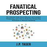 Fanatical Prospecting: The Ultimate Guide About Effective and Confident Prospecting, Learn How to Build Your Prospecting Techniques in Network Marketing , J.P. Taser