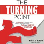 The Turning Point A Complete Guide to Strategically Set Up, Effectively Manage, and Effortlessly Take Your Business to the Next Level, James A. Guitard