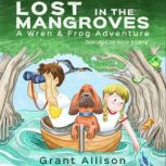 Lost in the Mangroves A Wren and Frog Adventure, Grant Allison