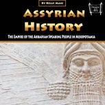 Assyrian History The Empire of the Akkadian Speaking People in Mesopotamia